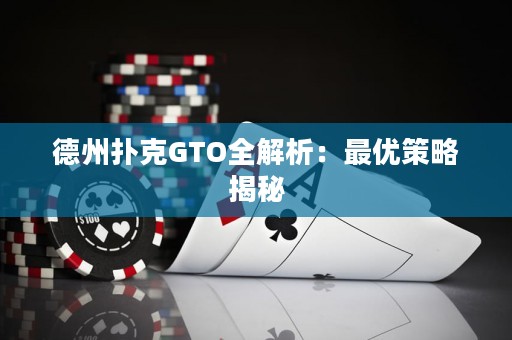 德州扑克GTO全解析：最优策略揭秘