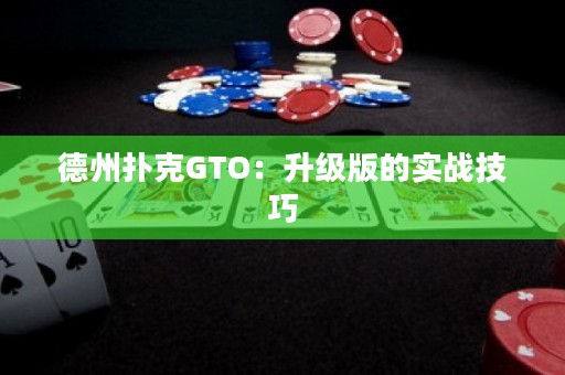 德州扑克GTO：升级版的实战技巧
