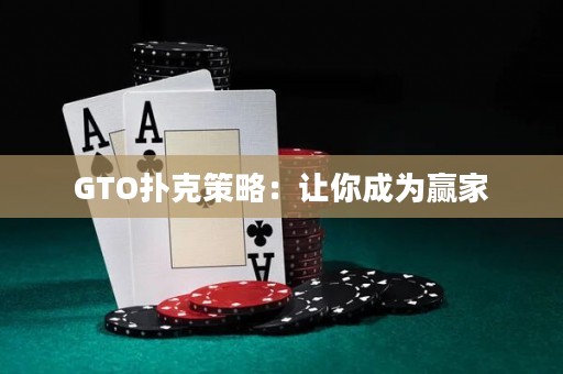 GTO扑克策略：让你成为赢家