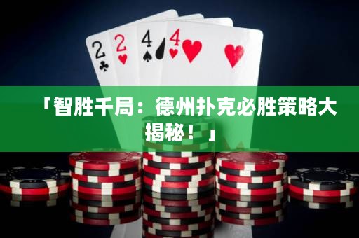 「智胜千局：德州扑克必胜策略大揭秘！」
