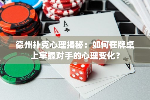 德州扑克心理揭秘：如何在牌桌上掌握对手的心理变化？