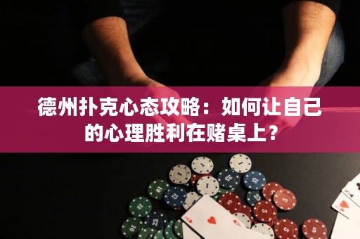 德州扑克心态攻略：如何让自己的心理胜利在赌桌上？
