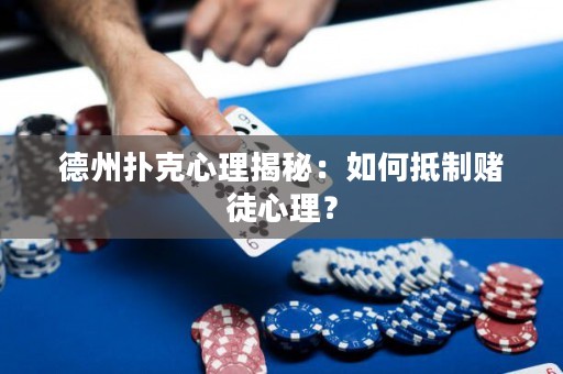 德州扑克心理揭秘：如何抵制赌徒心理？