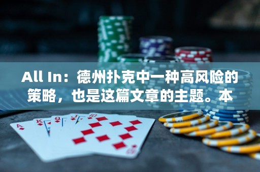 All In：德州扑克中一种高风险的策略，也是这篇文章的主题。本文将分享All In的技巧和风险，让您在游戏中了解更多策略。